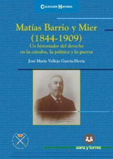 matias barrio y mier (1844-1909). un historiador del derecho en l a catedra, la politica y la guerra-9788417765880