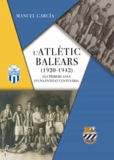 l atletic balears (1920-1942) els primers anys d una entitat centenaria-manuel garcia gargallo-9788418441080