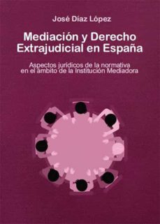 mediacion y derecho extrajudicial en españa. aspectos juridicos de la normativa en el ambito de la institucion mediadora (ebook)-jose diaz lopez-9788418600180