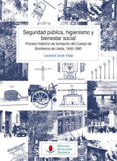 seguridad publica, higienismo y bienestar social. proceso histori co de formacion del cuerpo de bomberos de lleida, 1840-1980-leonard jove vidal-9788419024480