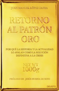 retorno al patron oro: por que la historia y la actualidad lo ava lan como la solucion definitiva a la crisis-juan manuel lopez zafra-9788423418480