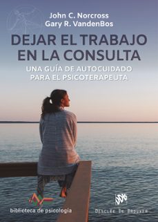 dejar el trabajo en la consulta. una guía de autocuidado para el psicoterapeuta-john c. norcross-gary r. vandenbos-9788433031280