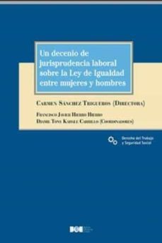 un decenio de jurisprudencia laboral sobre la ley de igualdad entre mujeres y hombres-carmen sanchez trigueros-9788434025080