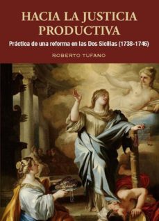 hacia la justicia productiva: practia de una reforma en las dos sicilias (1738-1746)-roberto tufano-9788472743380