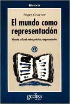 el mundo como representacion: historia cultural. entre las practi cas y la representacion-roger chartier-9788474324280
