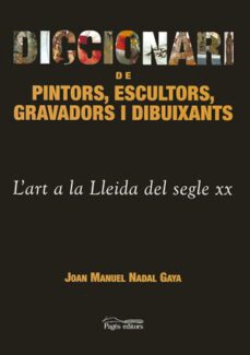 diccionari de pintors, escultors, gravadors i dibuixants: l'art a la lleida del segle xx-joan manuel nadal-9788479359980