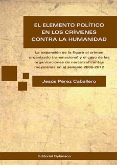 el elemento politico en los crimenes contra la humanidad. la expansion de la figura al crimen organizado transnacional y el caso de las organizaciones de narcotraficantes mexicanas en el sexenio 2006-2012 (ebook)-jesus perez caballero-9788490853580