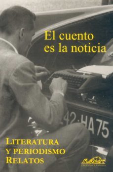 el cuento es la noticia: literatura y periodismo, relatos-9788493124380