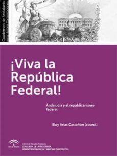 ¡viva la republica federal!: andalucia y el republicanismo federal-eloy (coord.) arias castañon-9788494456480