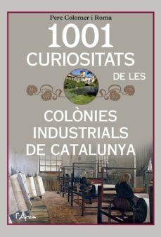 1001 curiositats de les colonies industrials de catalunya. un lli bre imprescindible per descobrir la historia, el funcionament i les colonies industrials-pere colomer roma-9788494928680