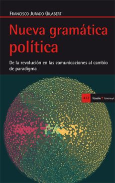 nueva gramatica politica: de la revolucion en las comunicaciones al cambio de paradigma-francisco jurado gilabert-9788498885880