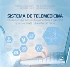 sistema de telemedicina basado en una arquitectura orientada a servicios y aplicado a la rehabilitacion fisica (ebook)-cristian david chamorro rodríguez-john alexander camacho sánchez-josé isidro garcía melo-9789585156180