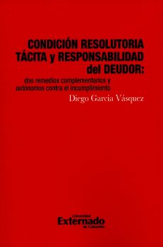 condicion resolutoria tacita y responsabilidad del deudor. dos remedios complementarios y autonomos contra el (ebook)-diego garcía vásquez-9789587721980
