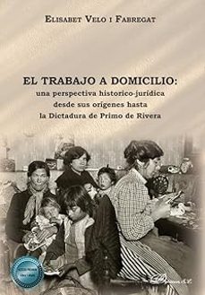 el trabajo a domicilio: una perspectiva historico-juridica desde sus origenes hasta la dictadura de primo de rivera-elisabet velo i fabregat-9791370066680