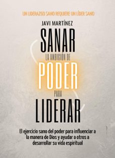 sanar la ambicion de poder para liderar: el ejercicio sano del poder para influenciar a la manera de dios y ayudar a otros a desarrollar su vida espiritual [un liderazgo sano requiere un lider sano] (ebook)-javi martínez-9798215744680