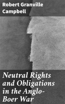 neutral rights and obligations in the anglo-boer war (ebook)-robert granville campbell-4064066164690