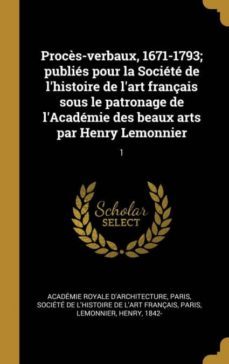 procs-verbaux, 1671-1793; publis pour la socit de lhistoire de lart franais sous le patronage de lacadmie des beaux arts par henry lemonnier-9780274491490