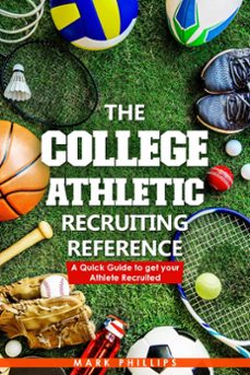 the college athletic recruiting reference: a quick guide to get your athlete recruited (ebook)-mark phillips-9781005504090