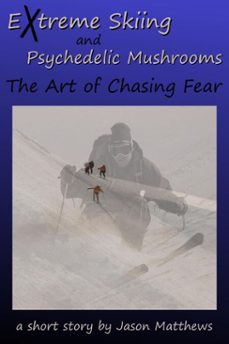 extreme skiing and psychedelic mushrooms: the art of chasing fear (ebook)-jason matthews-9781465972590