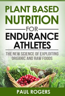 plant based nutrition for endurance athletes: the new science of exploiting organic and raw foods (ebook)-paul rogers-9781507046890
