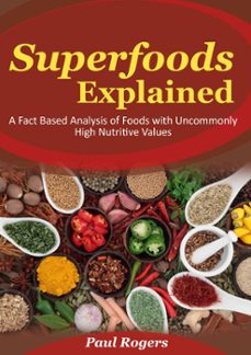 superfoods explained: a fact based analysis of foods with uncommonly high nutritive values (ebook)-paul rogers-9781516330690