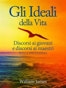 gli ideali della vita - discorsi ai giovani e discorsi ai maestri sulla psicologia (ebook)-william james-9786051765990