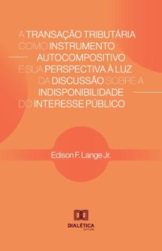 a transaço tributaria como instrumento autocompositivo e sua perspectiva a luz da discusso sobre a indisponibilidade do interesse publico (ebook)-edison f. lange jr.-9786527050490