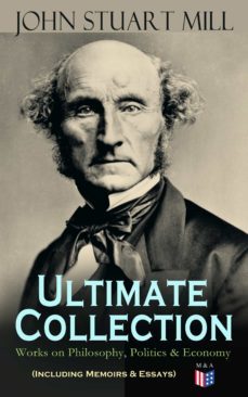 john stuart mill - ultimate collection: works on philosophy, politics &amp; economy (including memoirs &amp; essays) (ebook)-9788026879190