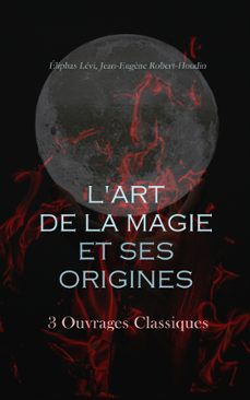 l'art de la magie et ses origines: 3 ouvrages classiques (ebook)-levi eliphas-jean eugene robert houdin-9788028380090
