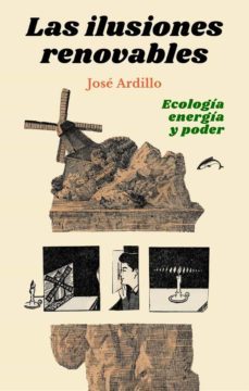 las ilusiones renovables: ecologia, energia y poder-jose ardillo-9788412188790