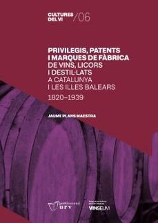 privilegis, patents i marques de fabrica de vins, licors i destil ·lats a catalunya i les illes balears (1820-1939)-jaume plans maestra-9788413651590