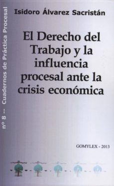 el derecho del trabajo y la influencia procesal ante la crisis ec onomica-9788415176190