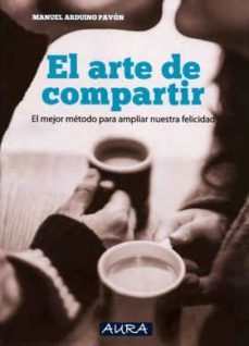 el arte de compartir: el mejor metodo para ampliar nuestra felicidad-manuel arduino pavon-9788416229390