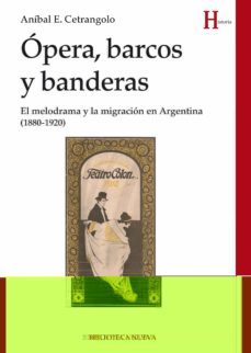 opera, barcos y banderas: el melodrama y la migracion en argentina (1880-1920)-anibal enrico cetrangolo-9788416345090