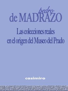 las colecciones reales en el origen del museo del prado-pedro de madrazo-9788416868490