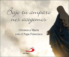 bajo tu amparo nos acogemos: oremos a maría con el papa francisco-9788428563390