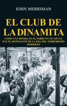 el club de la dinamita: como una bomba en el paris fin de siecle fue el detonante de la era del terrorismo moderno-john merriman-9788432319990