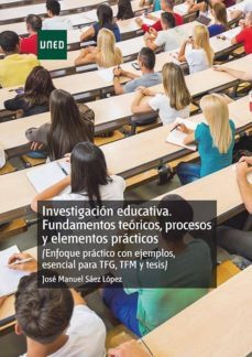 investigación educativa. fundamentos  teóricos, procesos y elemen tos prácticos (enfoque práctico con ejemplos. esencial para tfg, tfm y tesis)-jose manuel saez lopez-9788436271690