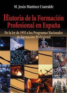 historia de la formacion profesional en españa: de la ley de 1955 a los programas nacionales de formacion profesional-maria jesus martinez usarralde-9788437054490