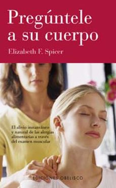 preguntale a su cuerpo: el alivio instantaneo y natural de las al ergias alimentarias a traves del examen muscular-elizabeth f. spicer-9788477209690
