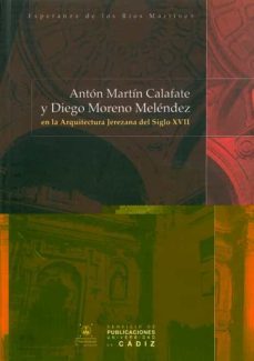 anton martin calafate y diego moreno melendez en la arquitectura jerezana del siglo xvii-esperanza de los rios martinez-9788477867890