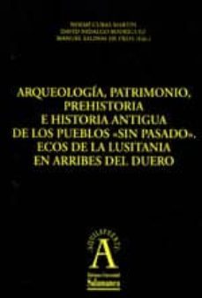arqueologia, patrimonio, prehistoria e historia antigua de los pu eblos "sin pasado": ecos de la lusitania en arribes del duero-noemi cubas martin-david hidalgo rodriguez-9788478001590