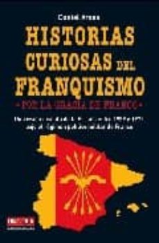 historias curiosas del franquismo: por la gracia de franco: una v ision insolita de la españa entre 1939 y 1975 bajo el regimen politico militar de franco-daniel arasa-9788479279790
