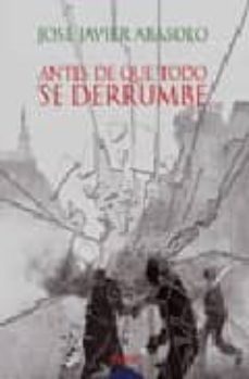 antes de que todo se derrumbe (viii premio de narrativa francisco garcia pavon. certamen literario ciudad de tomelloso)-jose javier abasolo-9788484337690