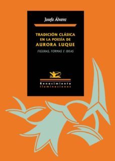 tradicion clasica en la poesia de aurora luque: figuras, formas e ideas-josefa alvarez valades-9788484728290