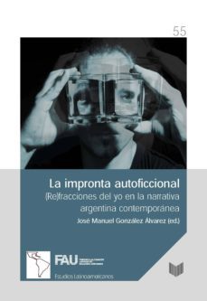 la impronta autoficcional: (re)fracciones del yo en la narrativa argentina contemporanea-jose manuel gonzalez alvarez-9788484893790