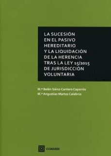sucesion en el pasivo hereditario y la liquidacion de la herencia tras la ley 15/2015 de jurisdiccion voluntaria.-m. belen sainz cantero caparros-9788490455890