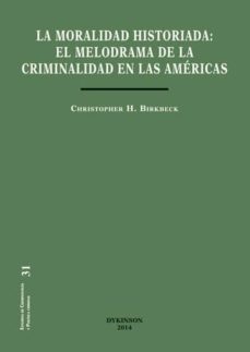 la moral historiada. el melodrama de la criminalidad en las americas (ebook)-christopher h. birkbeck-9788490851890