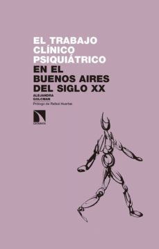 el trabajo clinico psiquiatrico. en el buenos aires del siglo xx-alejandra golcman laboral-9788490973790