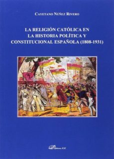religion catolica en la historia politica y constitucional españo la (1808-1931)-cayetano nuñez rivero-9788491483090